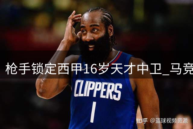 枪手锁定西甲16岁天才中卫 马竞新星引豪门关注